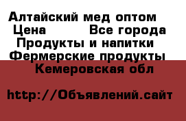 Алтайский мед оптом! › Цена ­ 130 - Все города Продукты и напитки » Фермерские продукты   . Кемеровская обл.